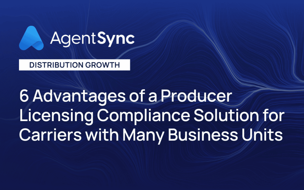 6 Advantages of a Producer Licensing Compliance Solution for Carriers with Many Business Units