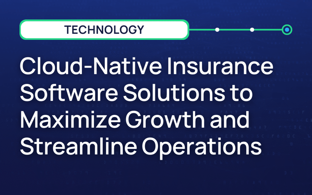 Cloud-Native Insurance Software Solutions to Maximize Growth and Streamline Operations