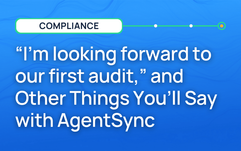 ‘I’m looking forward to our first audit’ and Other Things You’ll Say with AgentSync Autopilot