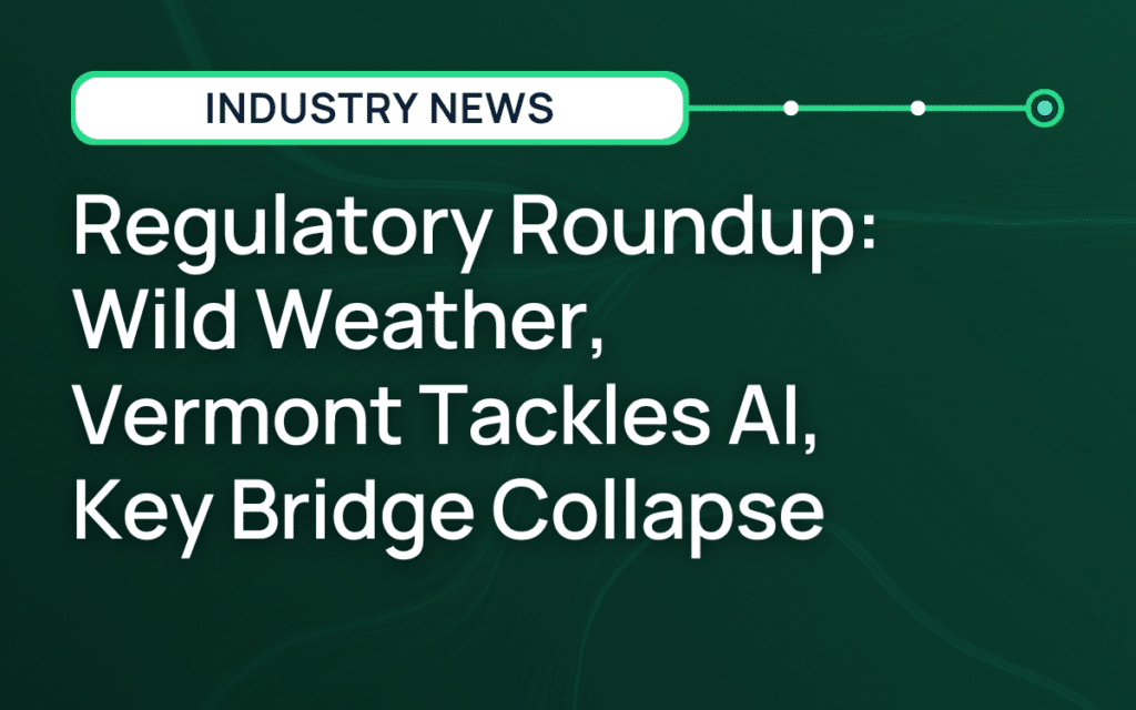 Regulatory Roundup: Wild Weather, Vermont Tackles AI, Key Bridge Collapse