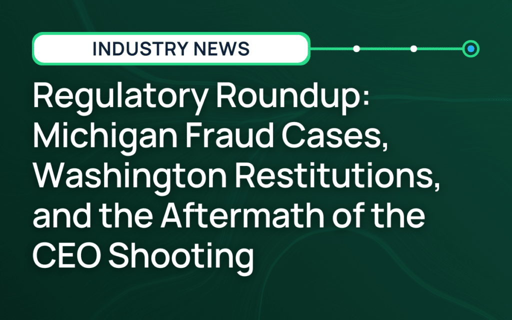 Regulatory Roundup: Michigan Fraud Cases, Washington Restitutions, and the Aftermath of the CEO Shooting