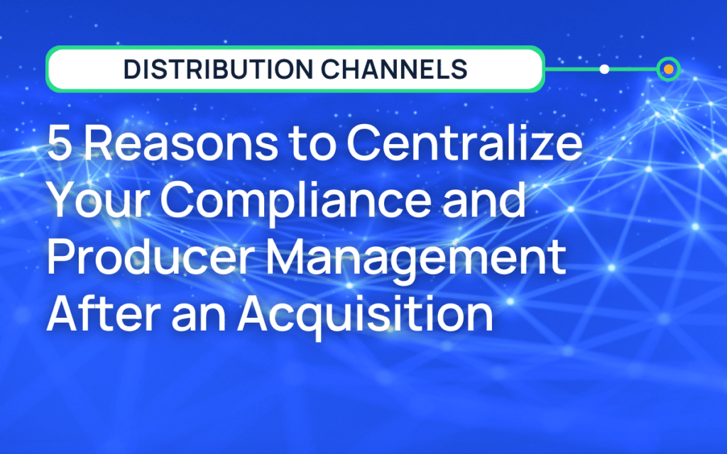5 Reasons to Centralize Your Compliance and Producer Management After an Acquisition